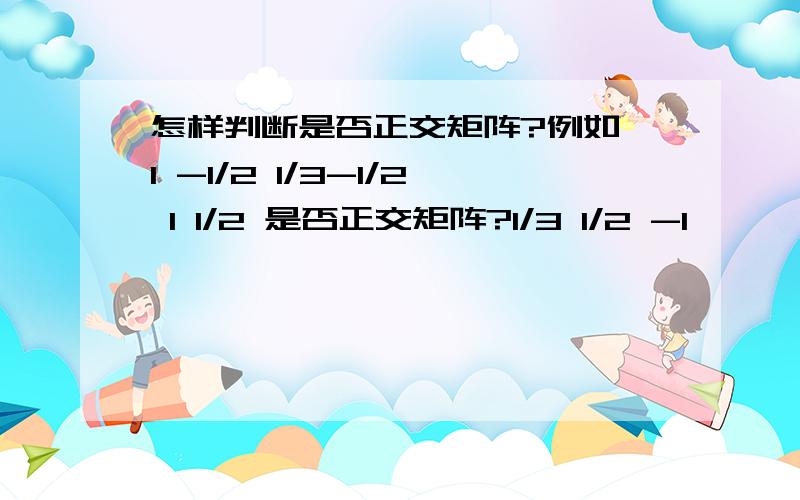 怎样判断是否正交矩阵?例如 1 -1/2 1/3-1/2 1 1/2 是否正交矩阵?1/3 1/2 -1