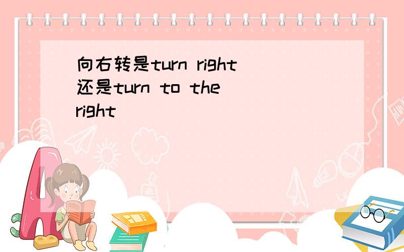 向右转是turn right还是turn to the right