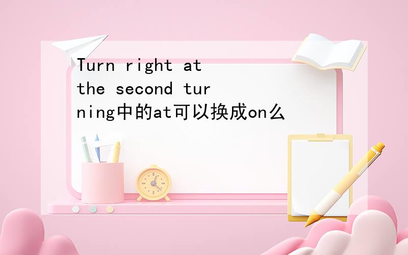 Turn right at the second turning中的at可以换成on么