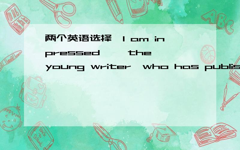 两个英语选择,I am inpressed—— the young writer,who has published a series of books ——computers.A.on,on  B,with,on  C,with,on  D,on,in正确答案为C第一个空我明白,第二个空是“一系列在电脑方面的书”的意思吗?