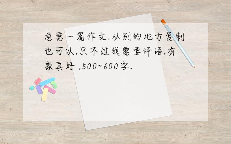 急需一篇作文.从别的地方复制也可以,只不过我需要评语,有家真好 ,500~600字.