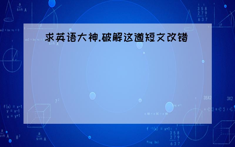 求英语大神.破解这道短文改错