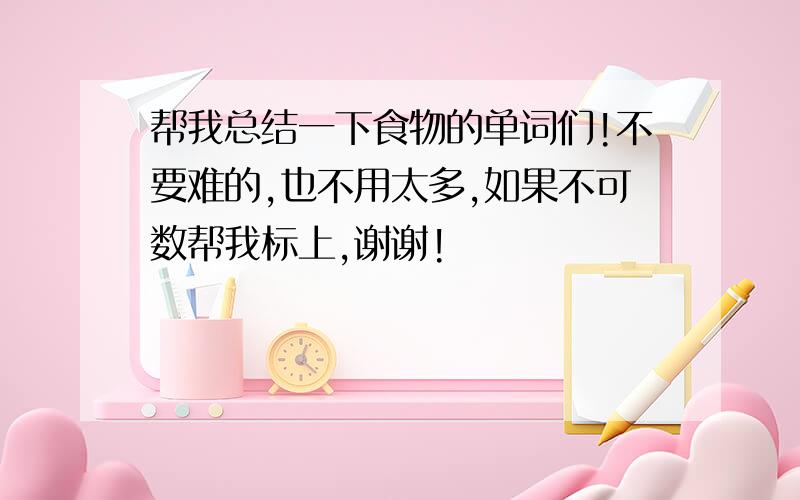 帮我总结一下食物的单词们!不要难的,也不用太多,如果不可数帮我标上,谢谢!