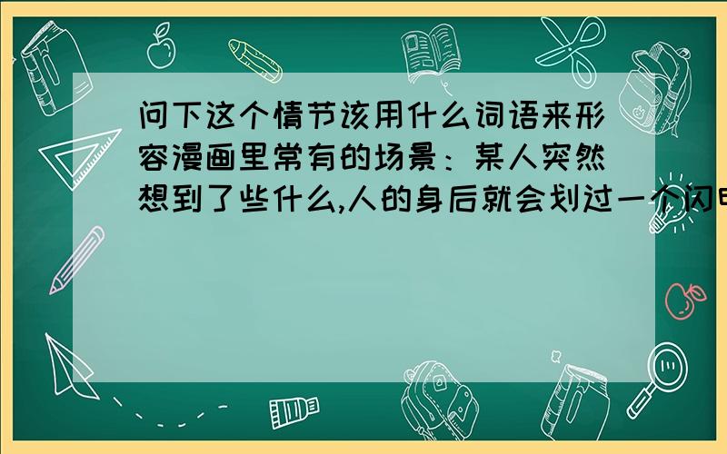 问下这个情节该用什么词语来形容漫画里常有的场景：某人突然想到了些什么,人的身后就会划过一个闪电,然后他如梦惊醒般.这样的场景用震了一下可以么?