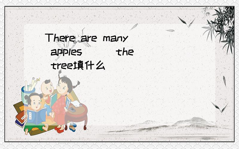 There are many apples ( )the tree填什么