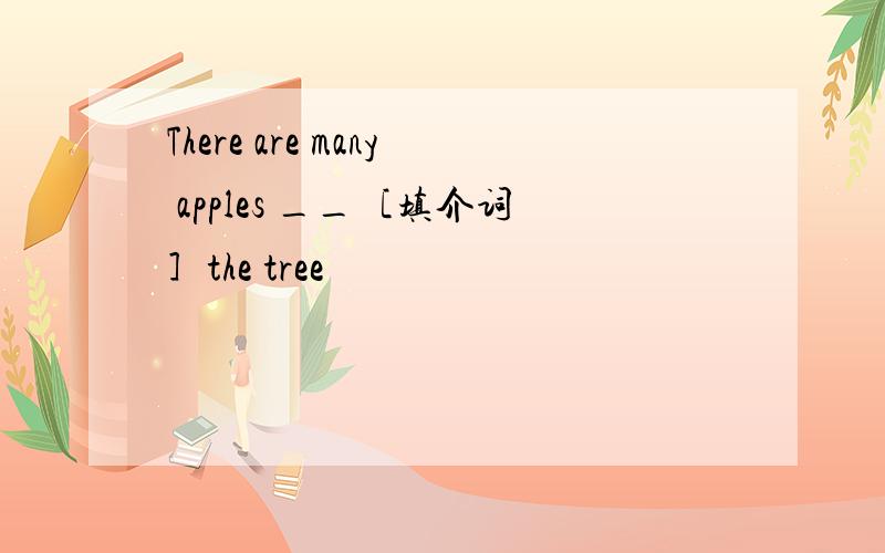 There are many apples __［填介词］the tree