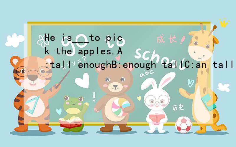 He is___to pick the apples.A:tall enoughB:enough tallC:an tall enoughD:an enough tall该选什么?