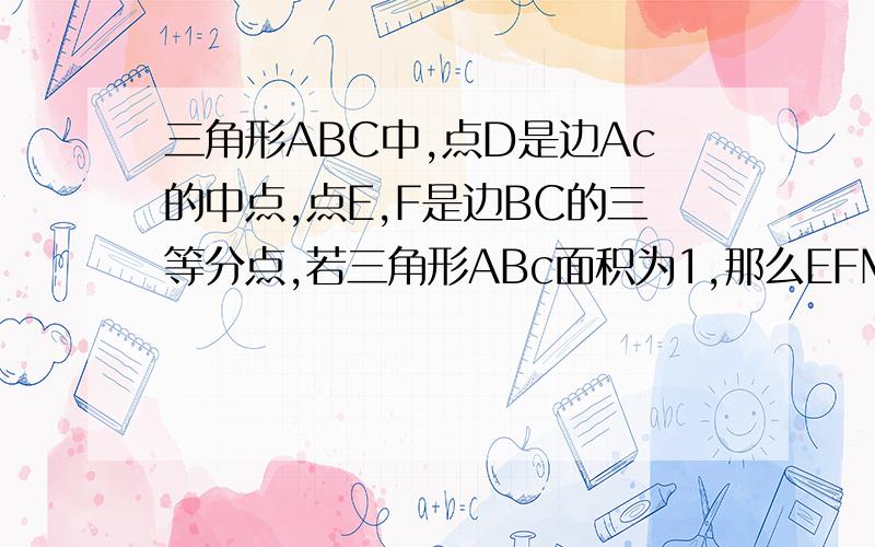 三角形ABC中,点D是边Ac的中点,点E,F是边BC的三等分点,若三角形ABc面积为1,那么EFMN面积是多少?