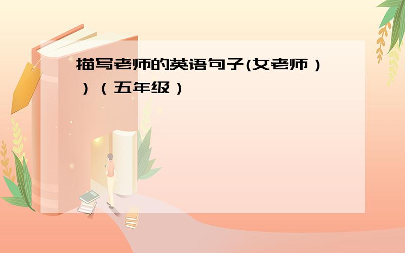 描写老师的英语句子(女老师））（五年级）