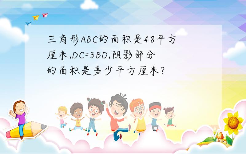 三角形ABC的面积是48平方厘米,DC=3BD,阴影部分的面积是多少平方厘米?