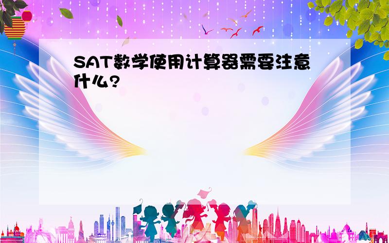 SAT数学使用计算器需要注意什么?