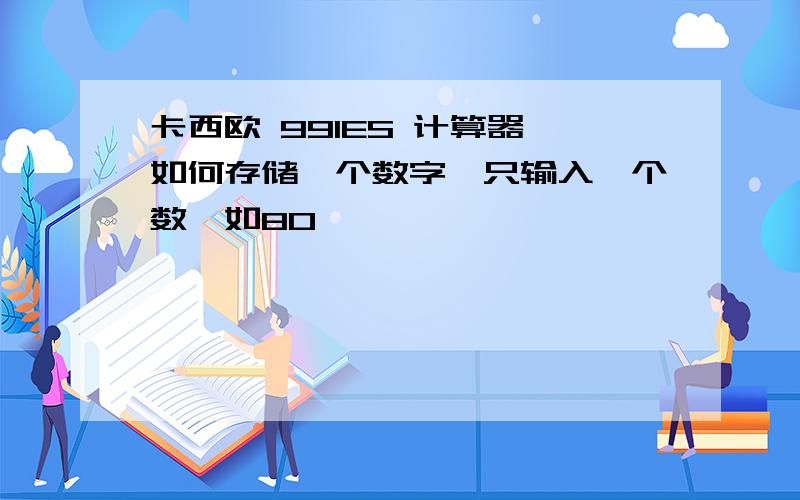 卡西欧 991ES 计算器 如何存储一个数字,只输入一个数,如80