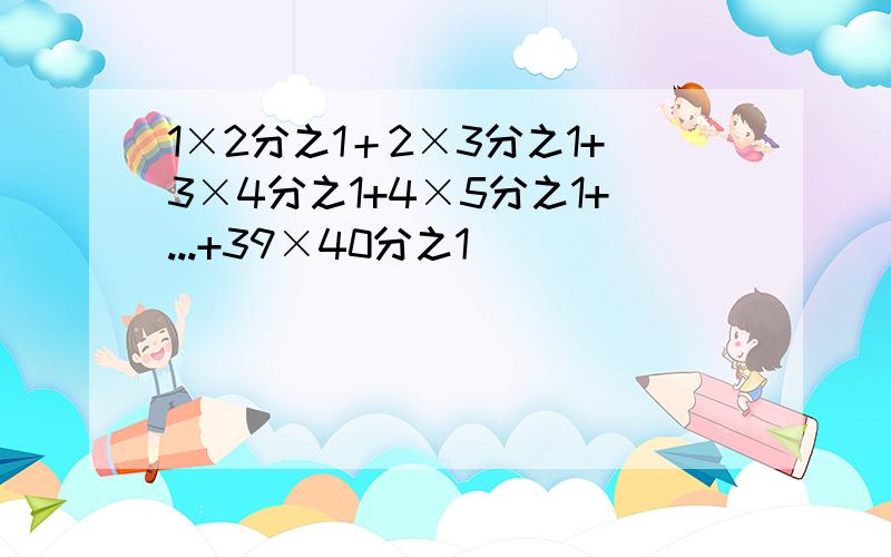 1×2分之1＋2×3分之1+3×4分之1+4×5分之1+...+39×40分之1