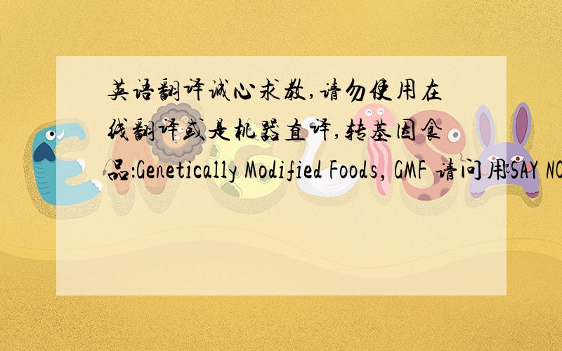 英语翻译诚心求教,请勿使用在线翻译或是机器直译,转基因食品：Genetically Modified Foods，GMF 请问用SAY NO还是 Refuse 哪个比较有警告的语气