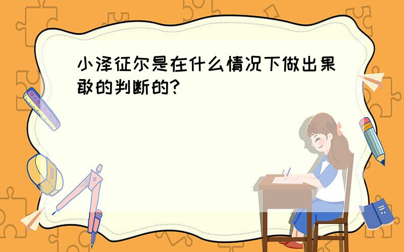 小泽征尔是在什么情况下做出果敢的判断的?