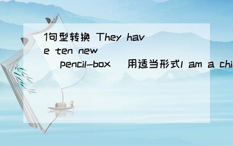 1句型转换 They have ten new ____ (pencil-box) 用适当形式l am a chinese girl （边为复数） 3.(How many)（ brid） (are) there (in) the tree?找出错并改正1 2 3 4