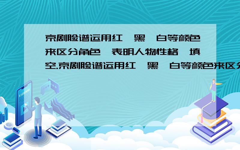 京剧脸谱运用红、黑、白等颜色来区分角色,表明人物性格,填空.京剧脸谱运用红、黑、白等颜色来区分角色,表明人物性格,下面个性特征填颜色.]1.心胸开阔：2.意志坚强：3.正直公道：4.阴险