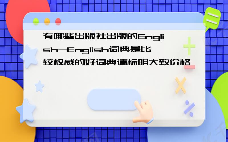 有哪些出版社出版的English-English词典是比较权威的好词典请标明大致价格