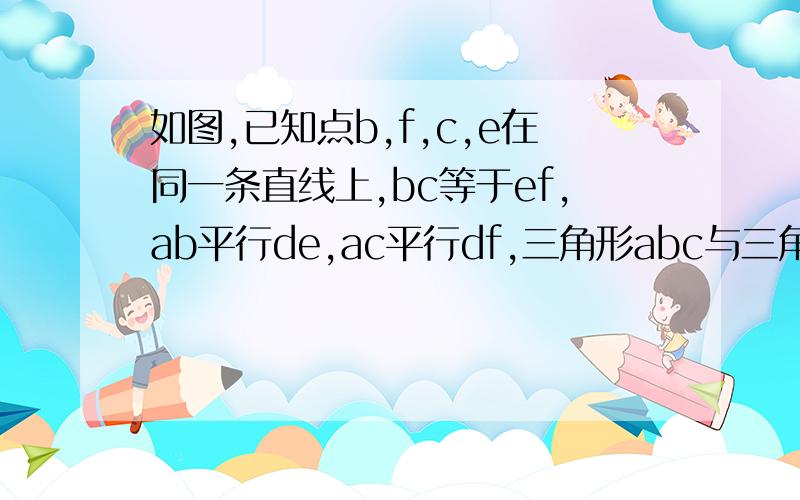 如图,已知点b,f,c,e在同一条直线上,bc等于ef,ab平行de,ac平行df,三角形abc与三角形def是否全等为什么