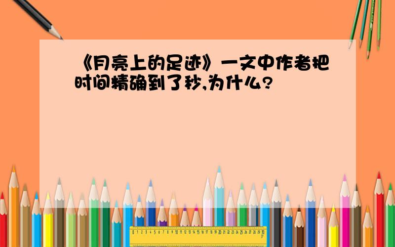 《月亮上的足迹》一文中作者把时间精确到了秒,为什么?