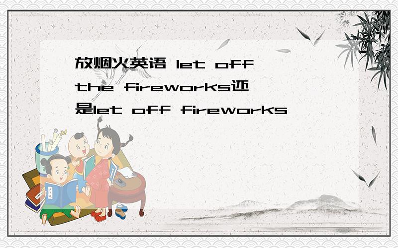 放烟火英语 let off the fireworks还是let off fireworks