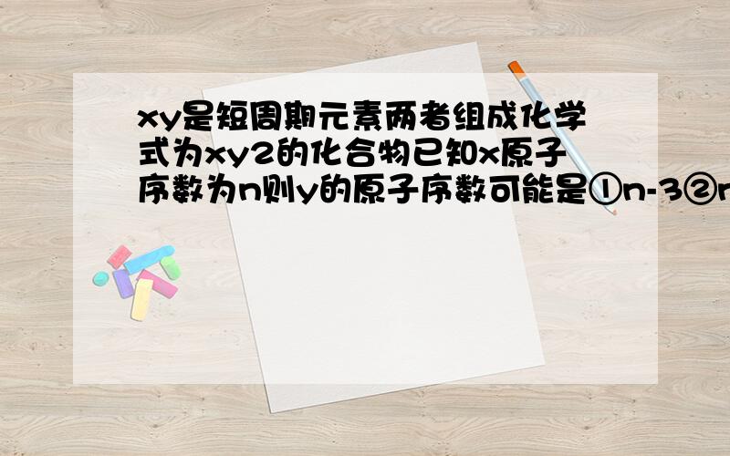 xy是短周期元素两者组成化学式为xy2的化合物已知x原子序数为n则y的原子序数可能是①n-3②n-6③n-8④n+1⑤n+2⑥n+5