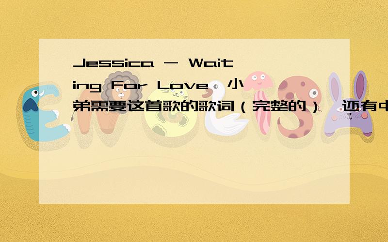 Jessica - Waiting For Love,小弟需要这首歌的歌词（完整的）,还有中文翻译!