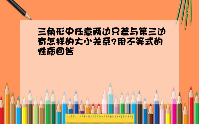 三角形中任意两边只差与第三边有怎样的大小关系?用不等式的性质回答