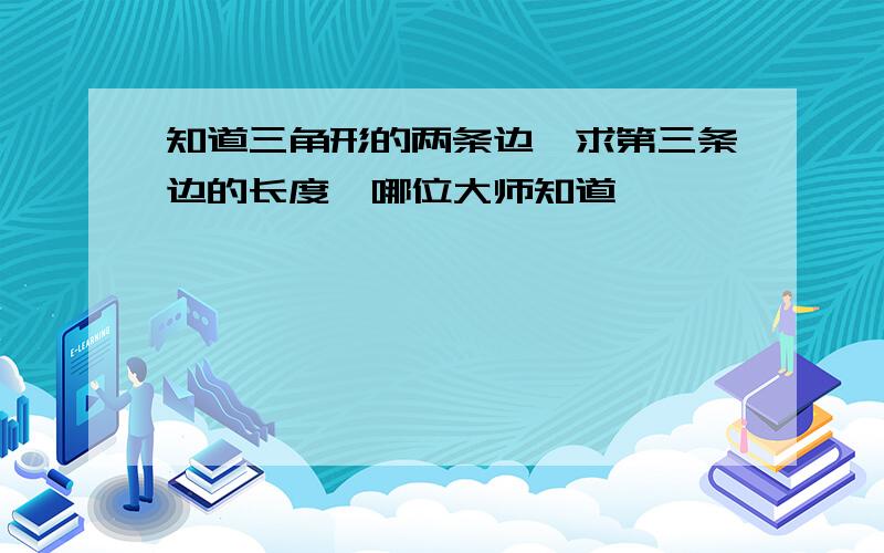 知道三角形的两条边,求第三条边的长度,哪位大师知道