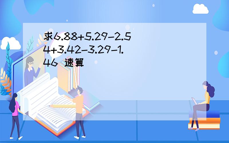 求6.88+5.29-2.54+3.42-3.29-1.46 速算