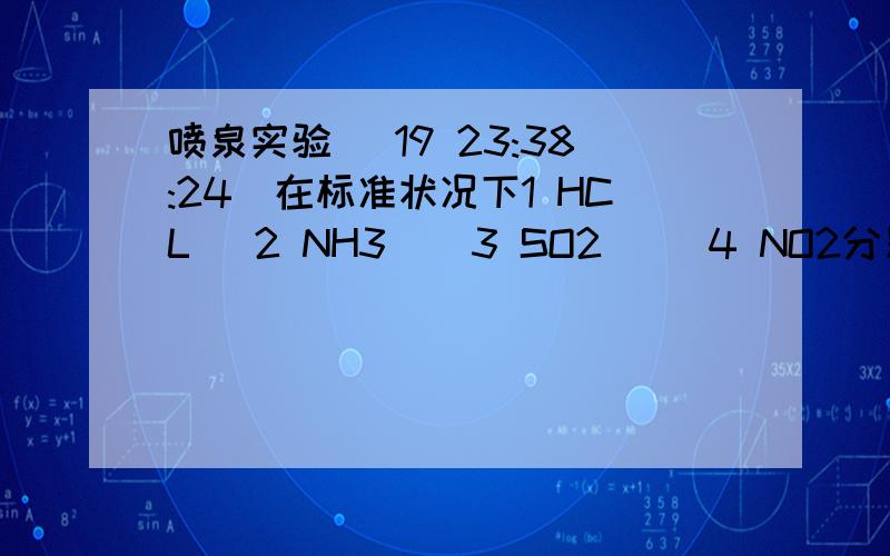 喷泉实验 (19 23:38:24)在标准状况下1 HCL   2 NH3    3 SO2     4 NO2分别充满容积相同的烧瓶做喷泉实验,都获得成功,则生成溶液物质的量浓度相同的是?A 123 &#