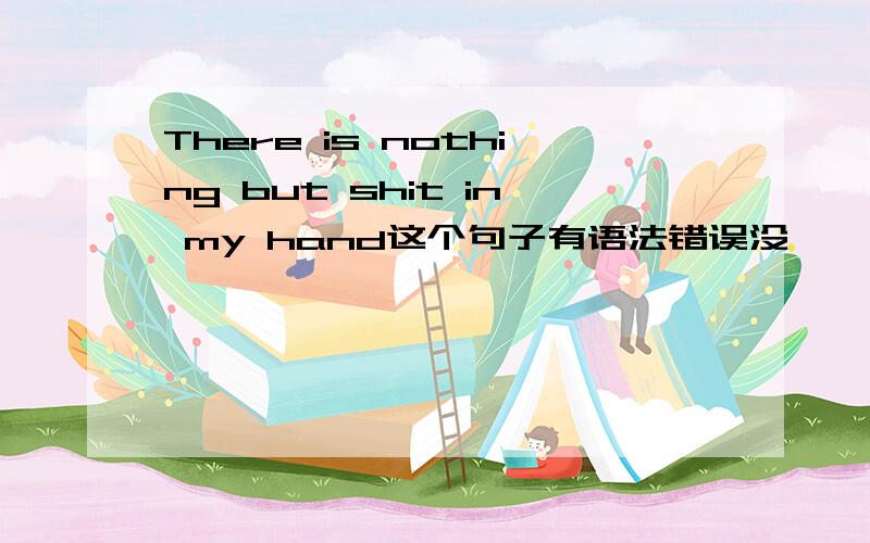 There is nothing but shit in my hand这个句子有语法错误没