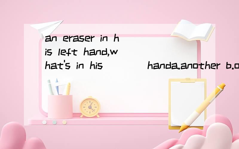 an eraser in his left hand,what's in his ___ handa.another b.other为什么选B 两者具体区别是什么?