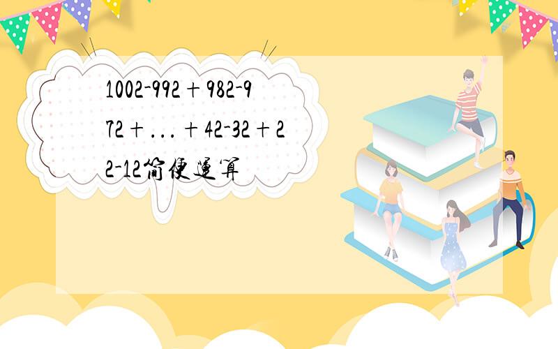 1002-992+982-972+...+42-32+22-12简便运算