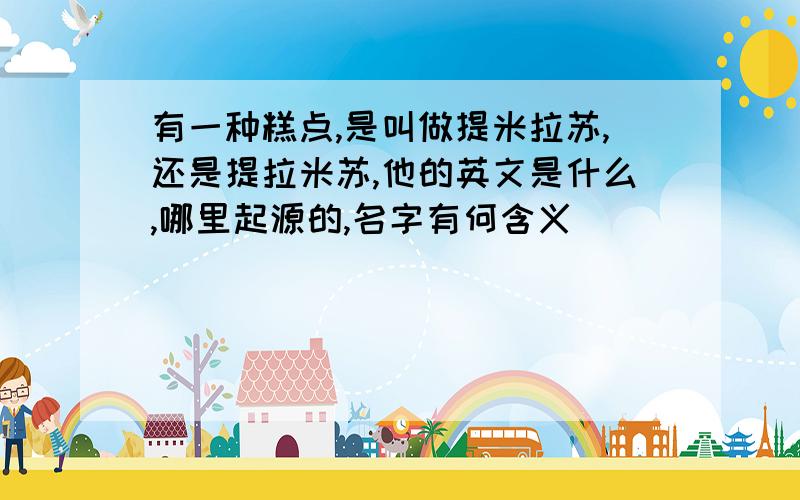 有一种糕点,是叫做提米拉苏,还是提拉米苏,他的英文是什么,哪里起源的,名字有何含义