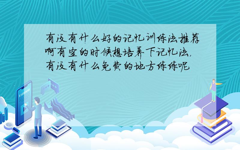 有没有什么好的记忆训练法推荐啊有空的时候想培养下记忆法，有没有什么免费的地方练练呢