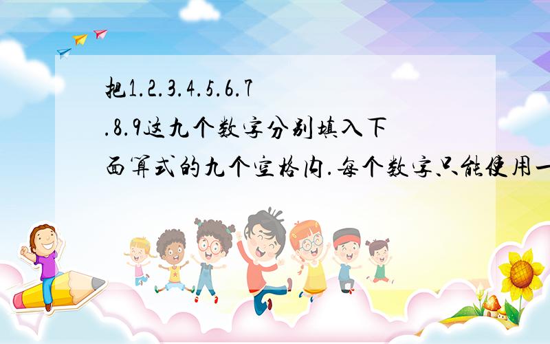 把1.2.3.4.5.6.7.8.9这九个数字分别填入下面算式的九个空格内.每个数字只能使用一次,每个格只许填一个数字,使每个等式成立.□+□-□=□□×□÷□=□□