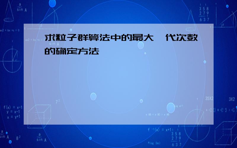 求粒子群算法中的最大迭代次数的确定方法