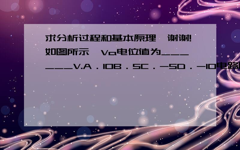 求分析过程和基本原理,谢谢!如图所示,Va电位值为______V.A．10B．5C．-5D．-10电路图分析