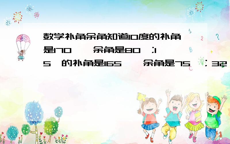 数学补角余角知道10度的补角是170°,余角是80°;15°的补角是165°,余角是75°；32°的补角是148°,余角是58°；40°的补角是140°,余角是50°.用a代替题中的10°,15°,32°,40°来说明你的结论.