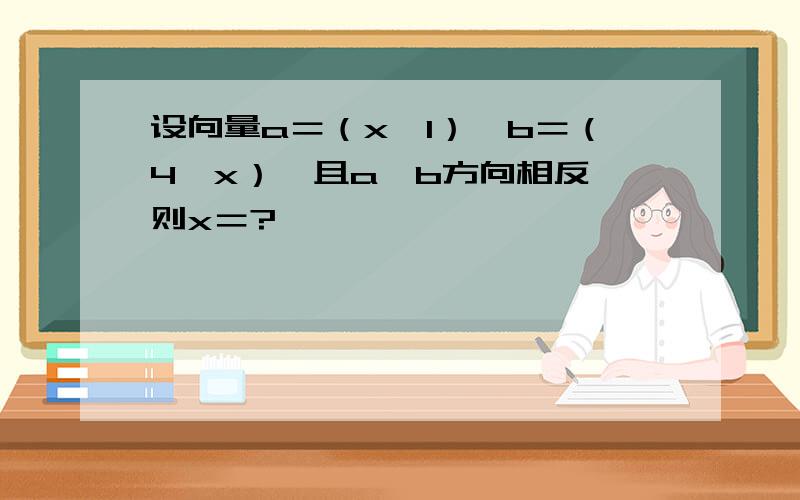 设向量a＝（x,1）,b＝（4,x）,且a,b方向相反,则x＝?