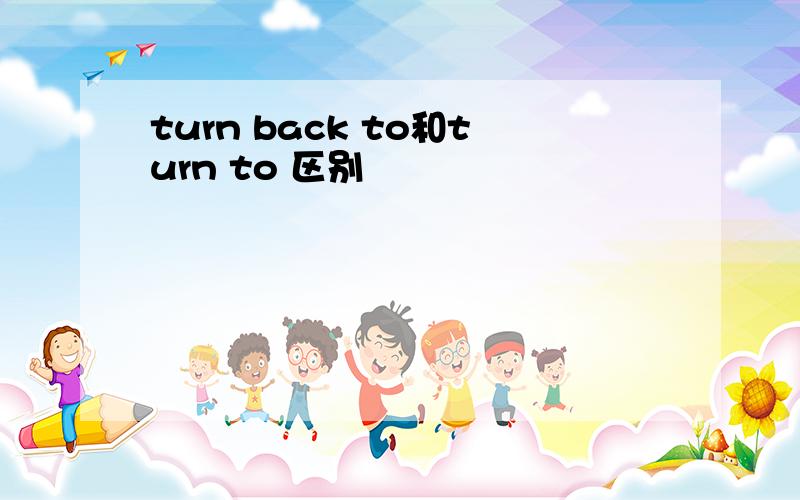 turn back to和turn to 区别