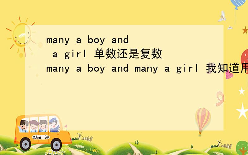 many a boy and a girl 单数还是复数many a boy and many a girl 我知道用复数 那这个哪