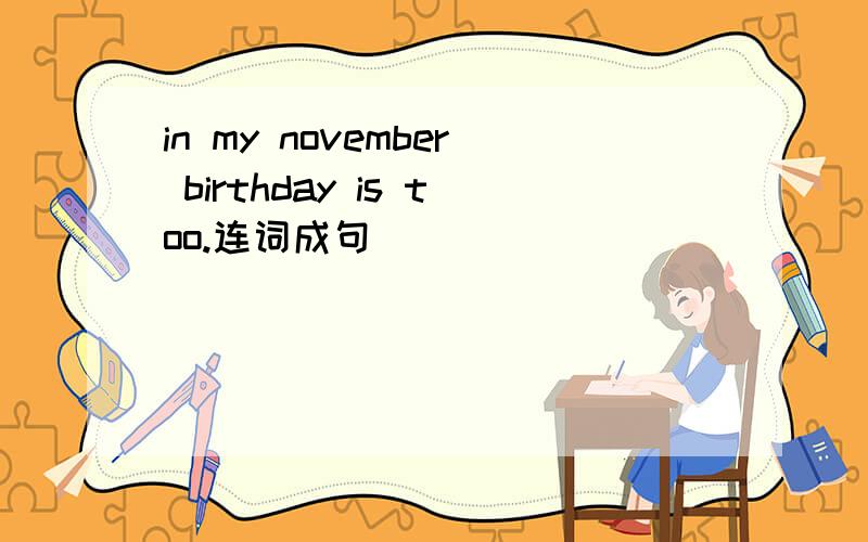 in my november birthday is too.连词成句