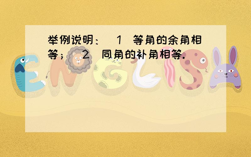 举例说明：（1）等角的余角相等；（2）同角的补角相等.