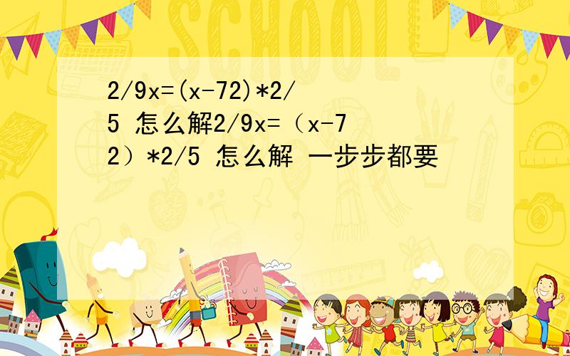 2/9x=(x-72)*2/5 怎么解2/9x=（x-72）*2/5 怎么解 一步步都要