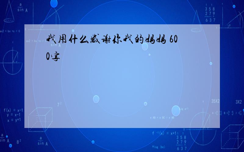 我用什么感谢你我的妈妈 600字