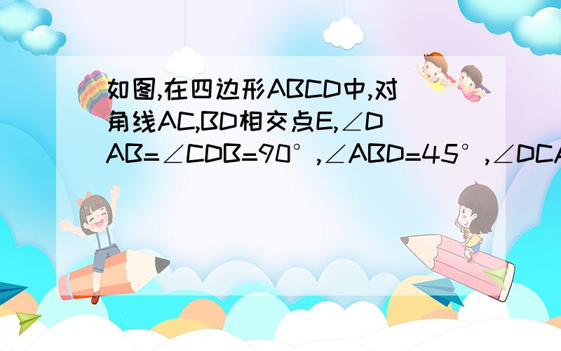 如图,在四边形ABCD中,对角线AC,BD相交点E,∠DAB=∠CDB=90°,∠ABD=45°,∠DCA=30°,AB=根号6.求AE的长如图,在四边形ABCD中,对角线AC,BD相交点E,∠DAB=∠CDB=90°，∠ABD=45°，∠DCA=30°，AB=根号6.求AE的长和△ADE