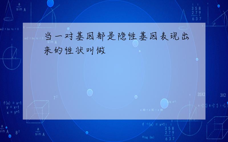 当一对基因都是隐性基因表现出来的性状叫做