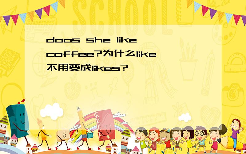 doos she like coffee?为什么like不用变成likes?